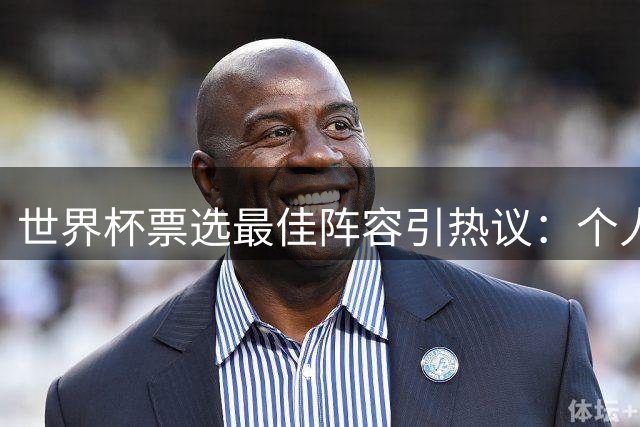 世界杯票选最佳阵容引热议：个人英雄主义与团队协作之争