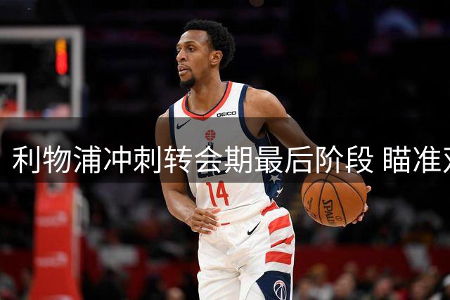 利物浦冲刺转会期最后阶段 瞄准双翼补强计划