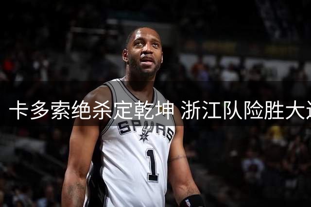 卡多索绝杀定乾坤 浙江队险胜大连迎关键三分