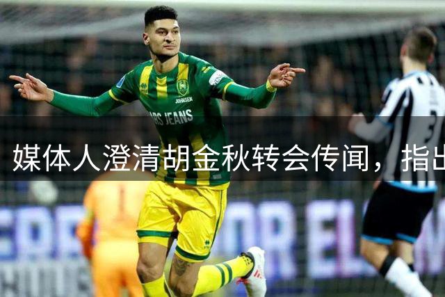 媒体人澄清胡金秋转会传闻，指出球迷被自媒体误导