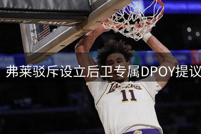 弗莱驳斥设立后卫专属DPOY提议 支持增设防守三阵