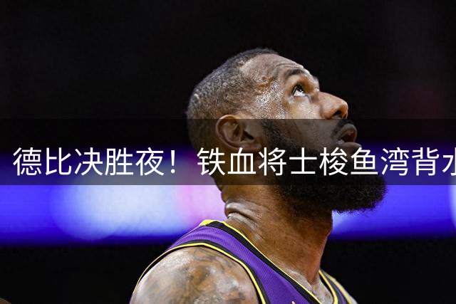 德比决胜夜！铁血将士梭鱼湾背水一战