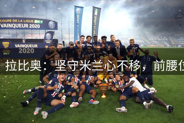 拉比奥：坚守米兰心不移，前腰位置助我破门