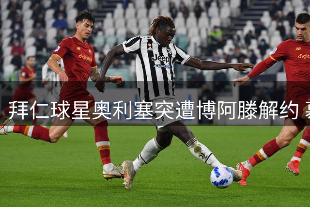 拜仁球星奥利塞突遭博阿滕解约 慕尼黑豪华别墅租赁关系终止