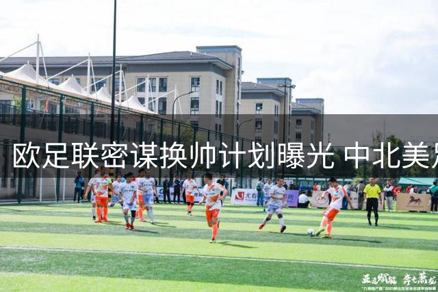 欧足联密谋换帅计划曝光 中北美足联主席或成国际足联新掌门