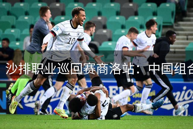 沙排职业巡回赛商洛站：中国组合惜败德国无缘晋级