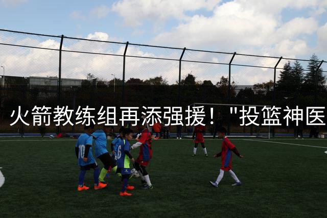 火箭教练组再添强援！"投篮神医"英格兰德加盟助阵乌度卡