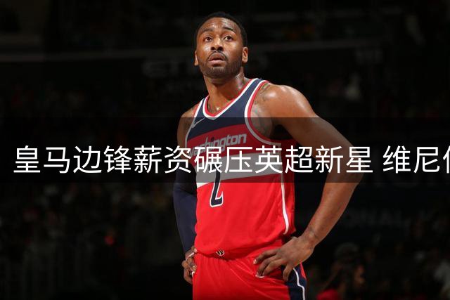 皇马边锋薪资碾压英超新星 维尼修斯周薪是萨卡两倍
