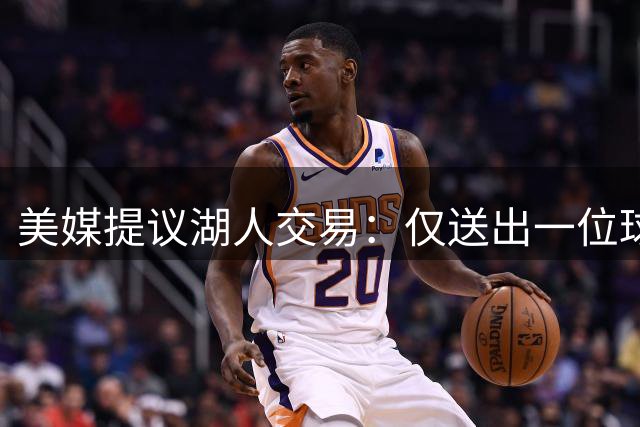 美媒提议湖人交易：仅送出一位球迷不满的球员，就能换来勇士传奇射手