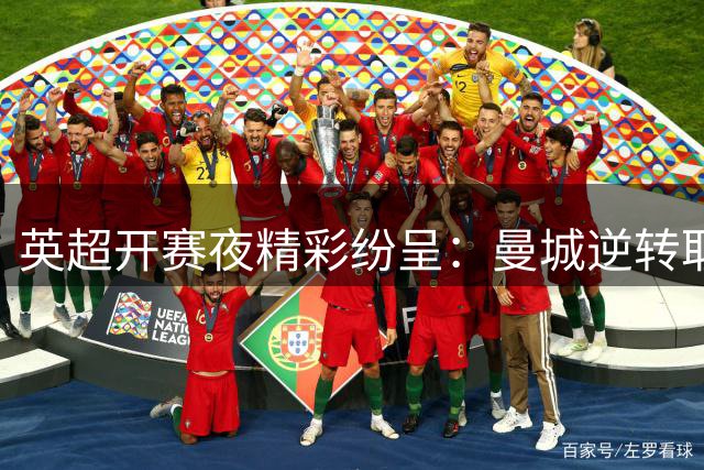 英超开赛夜精彩纷呈：曼城逆转取胜，布莱顿领跑