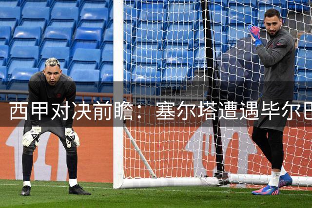西甲对决前瞻：塞尔塔遭遇毕尔巴鄂 保级之战或现平局