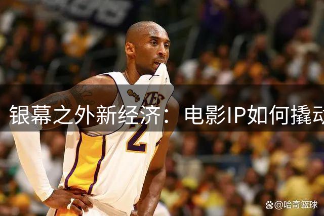 银幕之外新经济：电影IP如何撬动千亿消费市场？