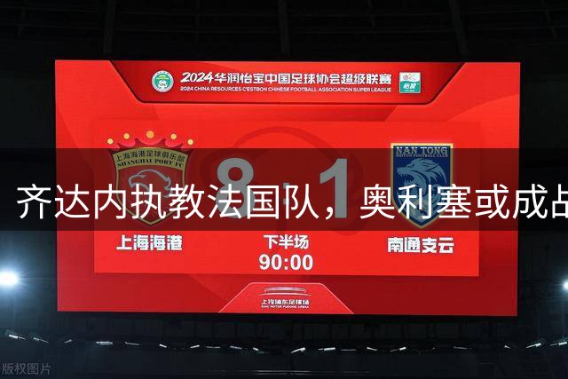齐达内执教法国队，奥利塞或成战术核心